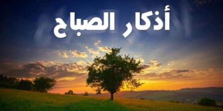 أذكار الصباح مكتوبة.. حصن المسلم الذي يحفظه من الشرور - الكويت الاخباري