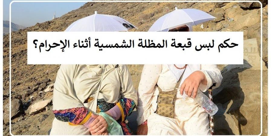 حكم لبس قبعة المظلة الشمسية أثناء الإحرام؟ الإفتاء تجيب #دين_وحياة #دار_الافتاء #الحج - الكويت الاخباري