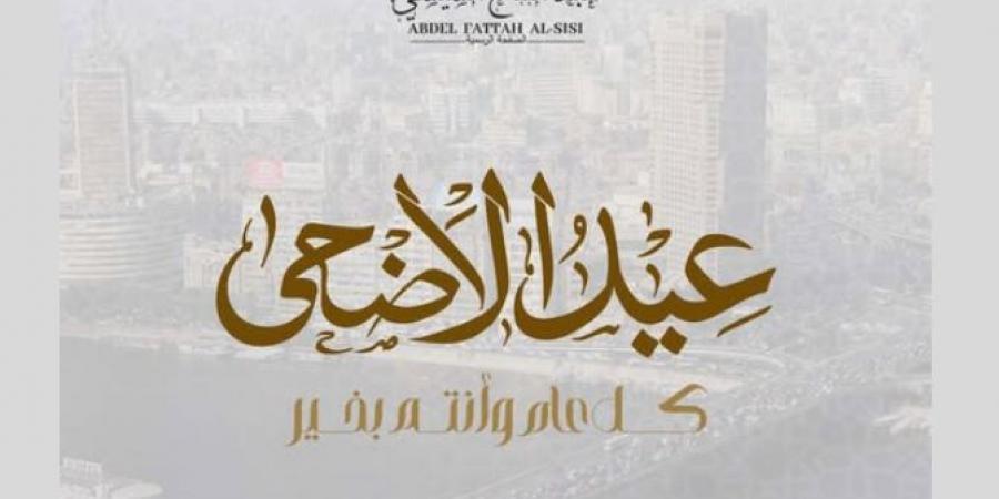 الرئيس السيسي يهنئ المصريين والأمتين العربية والإسلامية بمناسبة عيد الأضحى - الكويت الاخباري